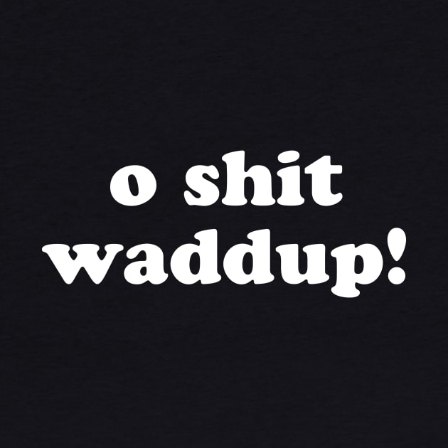 O Shit Waddup T-Shirt by dumbshirts